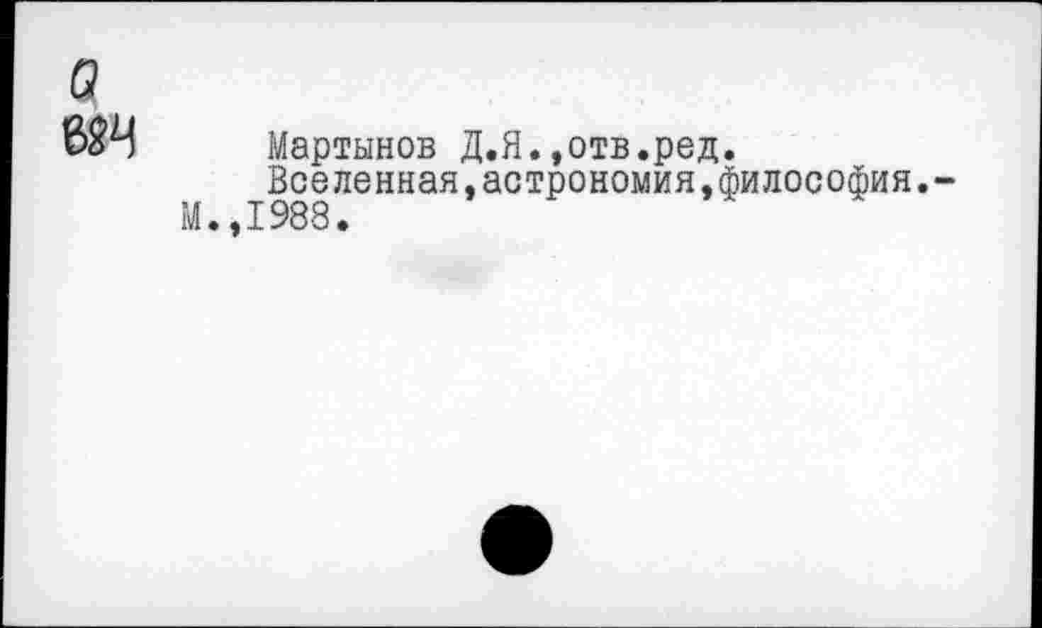 ﻿в
Мартынов Д.Я.»отв.ред.
Вселенная,астрономия,философия.-М.,1988.